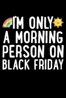 I'm Only A Morning Person On Black Friday: Black Friday Notebook Christmas Shopping Spree Santa Claus Winter Deals Holiday Season Mini Notepad Funny Xmas Humor Gift College Ruled (6X9) 1706234163 Book Cover