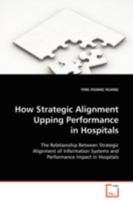 How Strategic Alignment Upping Performance in Hospitals: The Relationship Between Strategic Alignment of Information Systems and Performance Impact in Hospitals 3639115872 Book Cover