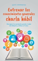 Entrenar los conocimientos generales Charla hábil: cómo mejorar tus conocimientos generales e irradiar más inteligencia y confianza en ti mismo. (Spanish Edition) B0CTRS3CMR Book Cover