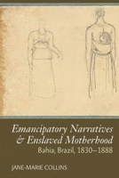 Enslaved Motherhood & Emancipatory Narratives: Bahia, Brazil, 1830-1888 1805966324 Book Cover