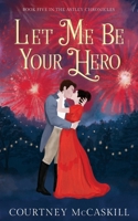 Let Me Be Your Hero (The Astley Chronicles) 1639150390 Book Cover