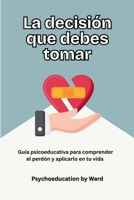 La Decisión que Debes Tomar: Guía psicoeducativa para comprender el perdón y aplicarlo en tu vida (Spanish Edition) B0F8JFYWX2 Book Cover