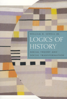 Logics of History: Social Theory and Social Transformation (Chicago Studies in Practices of Meaning) 0226749185 Book Cover