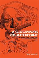 A Clockwork Counterpoint: The Music and Literature of Anthony Burgess 0719072050 Book Cover