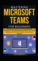 MASTERING MICROSOFT TEAMS FOR BEGINNERS: What Most Users Never Learn About Meetings, Collaboration, and Getting More Done Faster | Turn Chats, Meetings, and Files into a Powerful Hub for Smarter Team B0GMBWRV6Y Book Cover