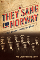 They Sang for Norway: Olaf Oleson's Immigrant Choir 168134047X Book Cover