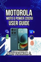 Motorola Moto G Power (2026) User Guide: Taking Professional Photos, Understanding Hidden Features, and Protecting Your Privacy B0GZJRYYNM Book Cover