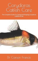 Corydoras Catfish Care: The Complete Guide To Caring And Keeping Corydoras Catfish As Pet null Book Cover