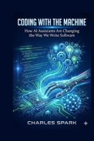 Coding with the Machine: How AI Assistants Are Changing the Way We Write Software B0G65Q8KP4 Book Cover