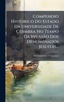 Compendio Historico Do Estado Da Universidade De Coimbra No Tempo Da Invasão Dos Denominados Jesuitas... (Portuguese Edition) 1024596796 Book Cover