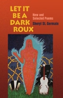 Let It Be a Dark Roux: New and Selected Poems 1932870164 Book Cover