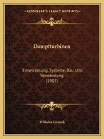 Dampfturbinen: Entwickelung, Systeme, Bau Und Verwendung (Classic Reprint) 1147527377 Book Cover