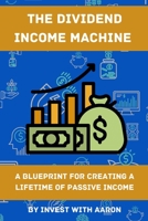 The Dividend Income Machine: A Blueprint for Creating a Lifetime of Passive Income B0BXN9F5L8 Book Cover
