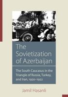 The Sovietization of Azerbaijan: The South Caucasus in the Triangle of Russia, Turkey, and Iran, 1920–1922 1607815931 Book Cover