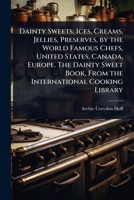 Dainty Sweets; Ices, Creams, Jellies, Preserves, by the World Famous Chefs, United States, Canada, Europe. The Dainty Sweet Book, From the International Cooking Library 1024083004 Book Cover