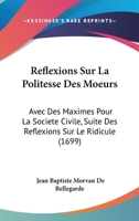 Reflexions Sur La Politesse Des Moeurs: Avec Des Maximes Pour La Societe Civile, Suite Des Reflexions Sur Le Ridicule 110465363X Book Cover