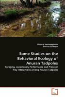 Some Studies on the Behavioral Ecology of Anuran Tadpoles: Foraging, Locomotory Performance and Predator Prey Interactions among Anuran Tadpoles 3639345703 Book Cover