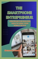 THE SMARTPHONE ENTREPRENEUR: Strategies for Building Wealth Using Your Mobile Device B0C87BZNNM Book Cover