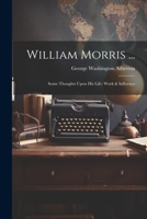 William Morris ...: Some Thoughts Upon His Life: Work & Influence 1147014035 Book Cover