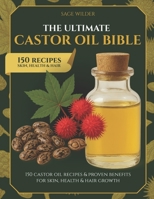 The Ultimate Castor Oil Bible: 150 Castor Oil Recipes & Proven Benefits for Skin, Health & Hair Growth B0F9Z1KP7Q Book Cover