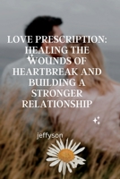 Love Prescription: Healing the Wounds of Heartbreak and Building a Stronger Relationship B0BXMYR26Y Book Cover