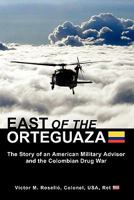 EAST OF THE ORTEGUAZA: The Story of an American Military Advisor and the Colombian Drug War 1453691642 Book Cover