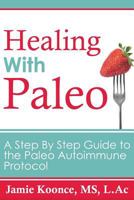 Healing with Paleo: A Step by Step Guide to the Paleo Autoimmune Protocol 151731383X Book Cover