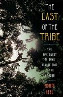 The Last of the Tribe: The Epic Quest to Save a Lone Man in the Amazon 1416594744 Book Cover
