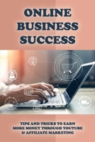 Online Business Success: Tips And Tricks To Earn More Money Through Youtube & Affiliate Marketing: How To Create A Part-Time Income Online Business B09BLRV22H Book Cover