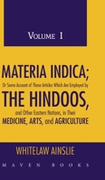 MATERIA INDICA; OR SOME ACCOUNT OF THOSE ARTICLES WHICH ARE EMPLOYED BY THE HINDOOS, AND OTHER EASTERN NATIONS, IN THEIR MEDICINE, ARTS, AND AGRICULTURE: Volume I 9387867749 Book Cover