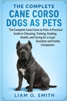 THE COMPLETE CANE CORSO DOGS AS PETS: The Complete Cane Corso as Pets: A Practical Guide to Choosing, Training, Feeding, Grooming, and Caring for a Loyal Guardian and Family Companion B0FVSL1SN4 Book Cover