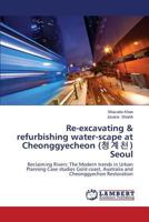 Re-excavating and refurbishing the water scape in Seoul to Australia: Cheonggyechon Restoration Project, Seoul 3847341316 Book Cover