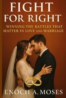 Fight for Right: Winning the Battles That Matter in Love and Marriage B0FLM7VT5Q Book Cover
