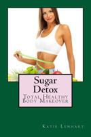 Sugar Detox: Total Healthy Body Makeover 1492198390 Book Cover