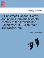 A Christmas Garland; Carols and Poems From the Fifteenth Century to the Present Time 1241116679 Book Cover