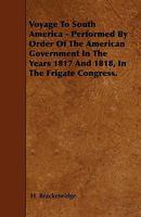 Voyage to South America - Performed by Order of the American Government in the Years 1817 and 1818, in the Frigate Congress. 1444692216 Book Cover