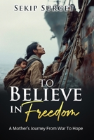 To Believe in Freedom: A Mother’s Journey From War To Hope B0FJ1JJJ8Z Book Cover