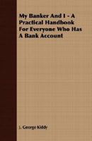 My Banker And I - A Practical Handbook For Everyone Who Has A Bank Account 1179684907 Book Cover