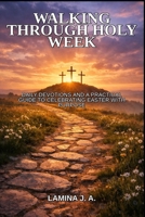 WALKING THROUGH HOLY WEEK: DAILY DEVOTIONS AND A PRACTICAL GUIDE TO CELEBRATING EASTER WITH PURPOSE B0GQZ1RSNL Book Cover