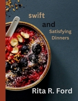 Swift and Satisfying Dinners: Recipes for Quick and Easy Meals to Prepare Every Day B0CT7518MN Book Cover