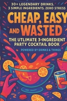 Cheap, Easy and Wasted: The Ultimate 3 - Ingredient Party Cocktail Book B0FTSXT9DY Book Cover