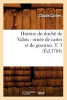 Histoire Du Ducha(c) de Valois: Orna(c)E de Cartes Et de Gravures. T. 3 (A0/00d.1764) 2012553621 Book Cover