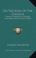On The Knee Of The Church: Female Training In Romish Convents And Schools 143704364X Book Cover