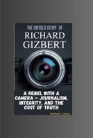 THE UNTOLD STORY OF RICHARD GIZBERT: A Rebel with a Camera – Journalism, Integrity, and the Cost of Truth B0FKH499BN Book Cover