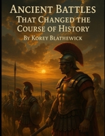 Ancient Battles: That Changed the Course of History (Battles That Changed the World) B0FKFVLKVB Book Cover