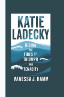 KATIE LADECKY: Riding the Tides of Triumph and Tenacity B0DQVBJ1XW Book Cover