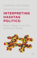 Interpreting Hashtag Politics: Policy Ideas in an Era of Social Media 1137357738 Book Cover