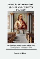 HORA SANTA DEVOCIÓN AL SAGRADO CORAZÓN DE JESÚS: Una Hora Santa Sagrada y Orante de Reparación, Consuelo y Unión Profunda con el Señor (Spanish Edition) B0GM12Q5XG Book Cover