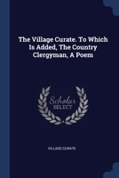 The Village Curate. To Which Is Added, The Country Clergyman, A Poem 1377265544 Book Cover