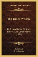 The Times’ Whistle: Or A New Dance Of Seven Satires, And Other Poems 1166455920 Book Cover